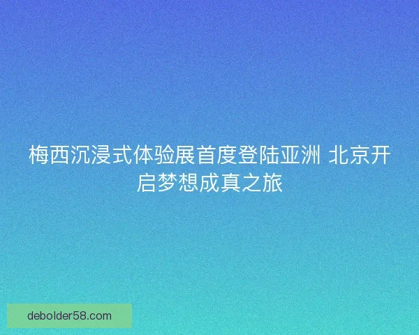 梅西沉浸式体验展首度登陆亚洲 北京开启梦想成真之旅